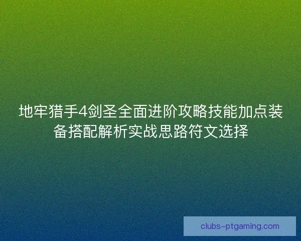地牢猎手4剑圣全面进阶攻略技能加点装备搭配解析实战思路符文选择
